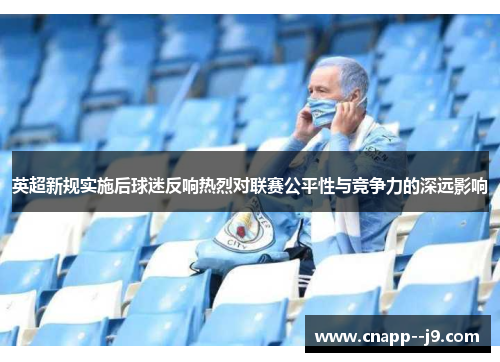 英超新规实施后球迷反响热烈对联赛公平性与竞争力的深远影响 英超新规实施后球迷反响热烈对联赛公平性与竞争力的深远影响