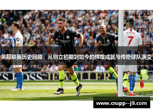 英超联赛历史回顾：从创立初期到如今的辉煌成就与传奇球队演变