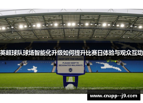 英超球队球场智能化升级如何提升比赛日体验与观众互动 英超球队球场智能化升级如何提升比赛日体验与观众互动