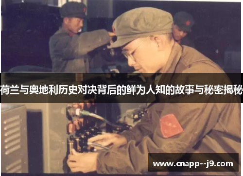 荷兰与奥地利历史对决背后的鲜为人知的故事与秘密揭秘 荷兰与奥地利历史对决背后的鲜为人知的故事与秘密揭秘