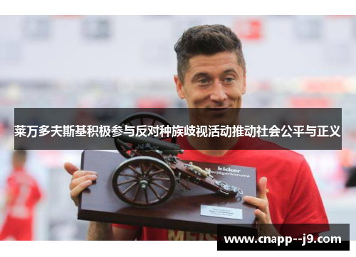 莱万多夫斯基积极参与反对种族歧视活动推动社会公平与正义 莱万多夫斯基积极参与反对种族歧视活动推动社会公平与正义