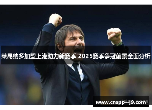 莱昂纳多加盟上港助力新赛季 2025赛季争冠前景全面分析