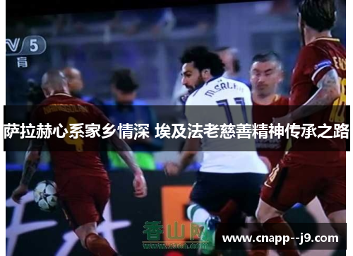 萨拉赫心系家乡情深 埃及法老慈善精神传承之路