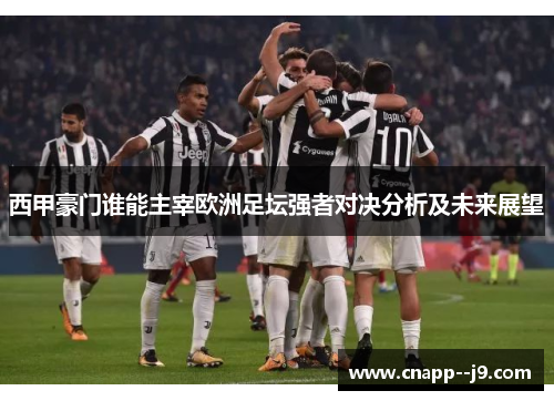 西甲豪门谁能主宰欧洲足坛强者对决分析及未来展望