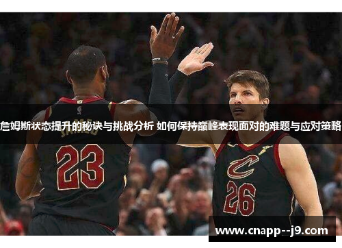 詹姆斯状态提升的秘诀与挑战分析 如何保持巅峰表现面对的难题与应对策略 詹姆斯状态提升的秘诀与挑战分析 如何保持巅峰表现面对的难题与应对策略