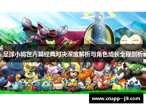 足球小将世青篇经典对决深度解析与角色成长全程剖析 足球小将世青篇经典对决深度解析与角色成长全程剖析