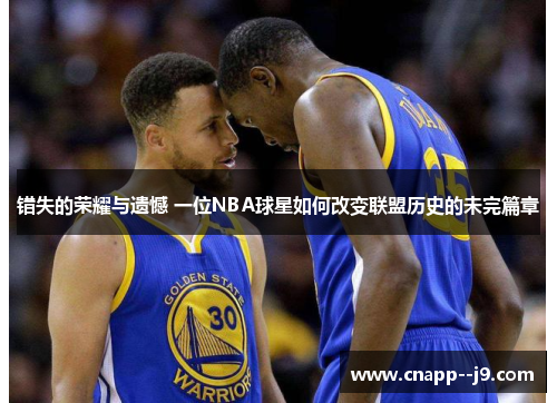 错失的荣耀与遗憾 一位NBA球星如何改变联盟历史的未完篇章 错失的荣耀与遗憾 一位NBA球星如何改变联盟历史的未完篇章