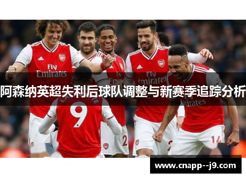 阿森纳英超失利后球队调整与新赛季追踪分析 阿森纳英超失利后球队调整与新赛季追踪分析