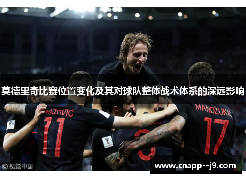 莫德里奇比赛位置变化及其对球队整体战术体系的深远影响 莫德里奇比赛位置变化及其对球队整体战术体系的深远影响