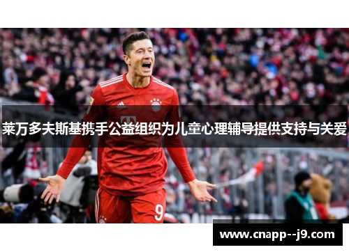 莱万多夫斯基携手公益组织为儿童心理辅导提供支持与关爱 莱万多夫斯基携手公益组织为儿童心理辅导提供支持与关爱