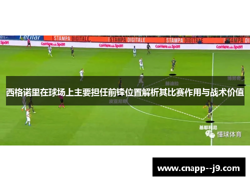 西格诺里在球场上主要担任前锋位置解析其比赛作用与战术价值