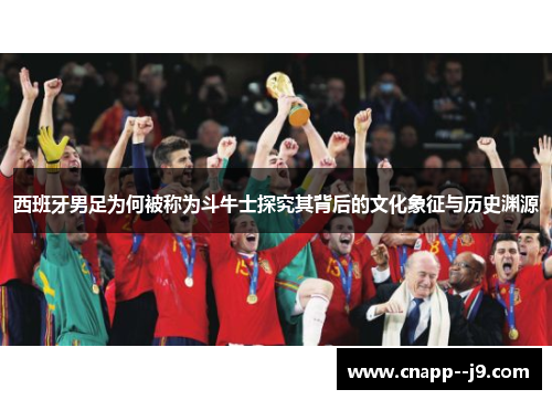 西班牙男足为何被称为斗牛士探究其背后的文化象征与历史渊源 西班牙男足为何被称为斗牛士探究其背后的文化象征与历史渊源