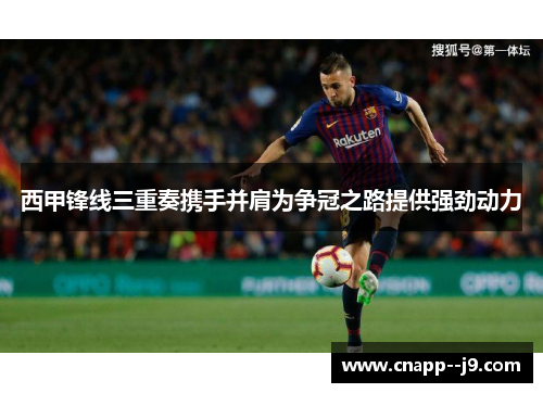 西甲锋线三重奏携手并肩为争冠之路提供强劲动力 西甲锋线三重奏携手并肩为争冠之路提供强劲动力