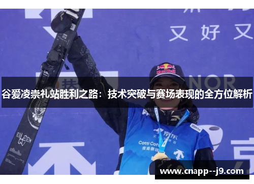 谷爱凌崇礼站胜利之路：技术突破与赛场表现的全方位解析
