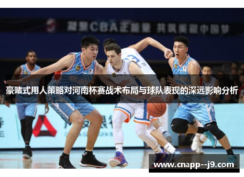 豪赌式用人策略对河南杯赛战术布局与球队表现的深远影响分析 豪赌式用人策略对河南杯赛战术布局与球队表现的深远影响分析