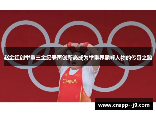 赵金红创举重三金纪录再创新高成为举重界巅峰人物的传奇之路 赵金红创举重三金纪录再创新高成为举重界巅峰人物的传奇之路