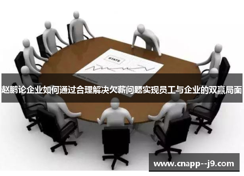 赵鹏论企业如何通过合理解决欠薪问题实现员工与企业的双赢局面 赵鹏论企业如何通过合理解决欠薪问题实现员工与企业的双赢局面