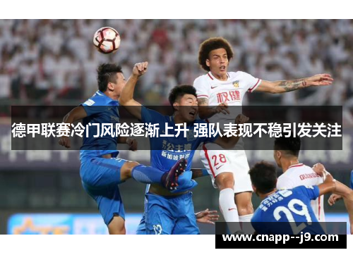 德甲联赛冷门风险逐渐上升 强队表现不稳引发关注 德甲联赛冷门风险逐渐上升 强队表现不稳引发关注