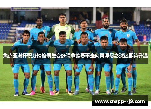 焦点亚洲杯积分榜格局生变多强争锋赛事走向再添悬念球迷期待升温 焦点亚洲杯积分榜格局生变多强争锋赛事走向再添悬念球迷期待升温
