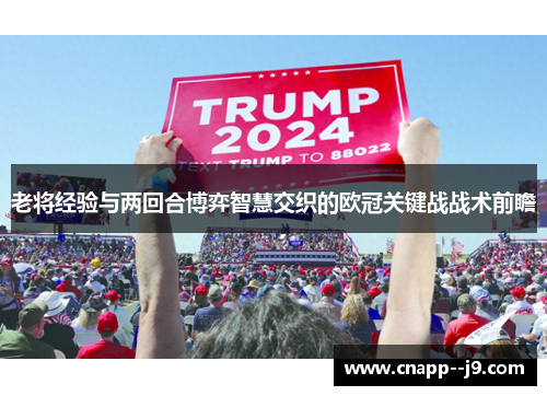 老将经验与两回合博弈智慧交织的欧冠关键战战术前瞻 老将经验与两回合博弈智慧交织的欧冠关键战战术前瞻