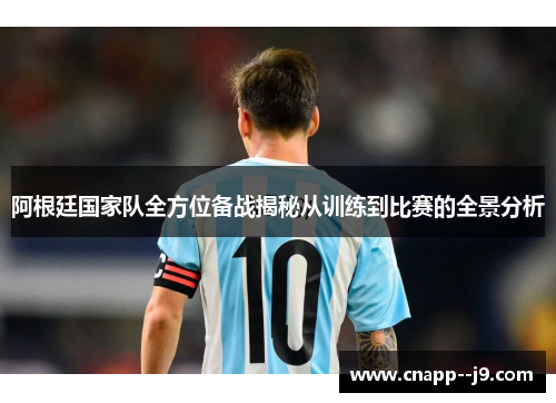 阿根廷国家队全方位备战揭秘从训练到比赛的全景分析 阿根廷国家队全方位备战揭秘从训练到比赛的全景分析