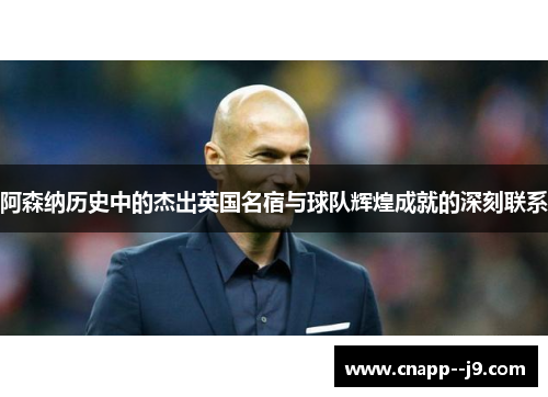 阿森纳历史中的杰出英国名宿与球队辉煌成就的深刻联系