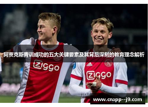 阿贾克斯青训成功的五大关键要素及其背后深刻的教育理念解析 阿贾克斯青训成功的五大关键要素及其背后深刻的教育理念解析