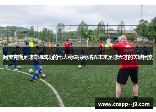 阿贾克斯足球青训成功的七大秘诀揭秘培养未来足球天才的关键因素 阿贾克斯足球青训成功的七大秘诀揭秘培养未来足球天才的关键因素