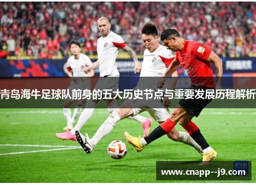 青岛海牛足球队前身的五大历史节点与重要发展历程解析 青岛海牛足球队前身的五大历史节点与重要发展历程解析