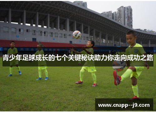 青少年足球成长的七个关键秘诀助力你走向成功之路 青少年足球成长的七个关键秘诀助力你走向成功之路