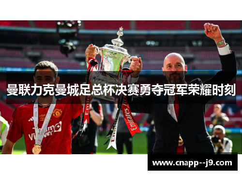 曼联力克曼城足总杯决赛勇夺冠军荣耀时刻 曼联力克曼城足总杯决赛勇夺冠军荣耀时刻