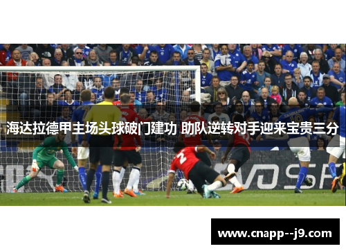 海达拉德甲主场头球破门建功 助队逆转对手迎来宝贵三分