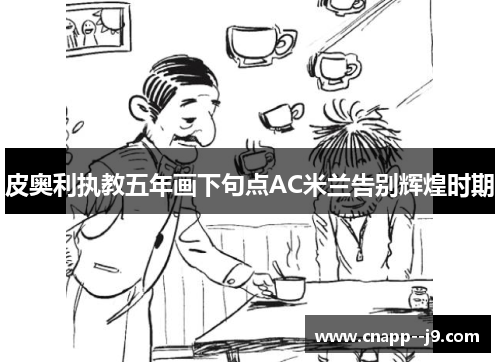 皮奥利执教五年画下句点AC米兰告别辉煌时期