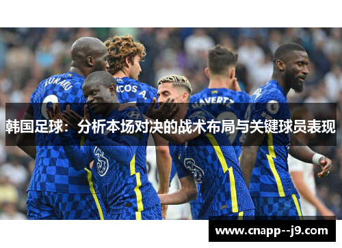 韩国足球：分析本场对决的战术布局与关键球员表现