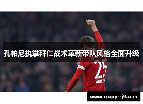 孔帕尼执掌拜仁战术革新带队风格全面升级