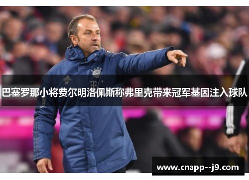 巴塞罗那小将费尔明洛佩斯称弗里克带来冠军基因注入球队