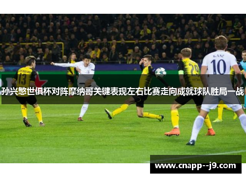 孙兴慜世俱杯对阵摩纳哥关键表现左右比赛走向成就球队胜局一战
