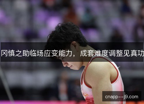冈慎之助临场应变能力，成套难度调整见真功