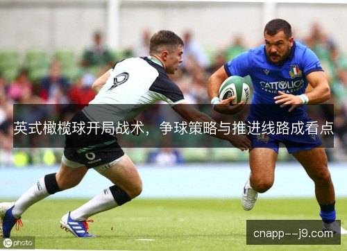 英式橄榄球开局战术，争球策略与推进线路成看点